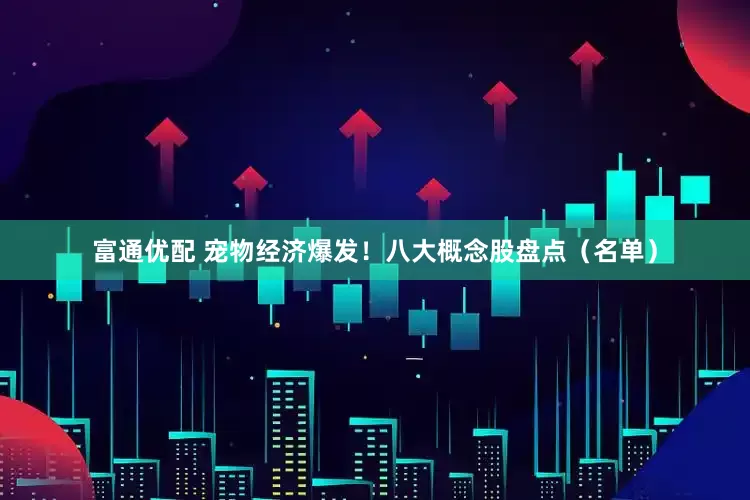 富通优配 宠物经济爆发！八大概念股盘点（名单）