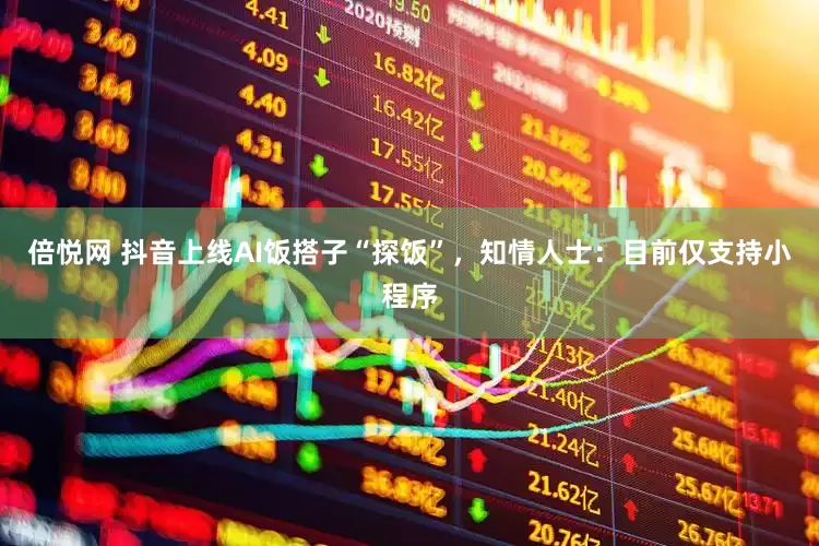 倍悦网 抖音上线AI饭搭子“探饭”，知情人士：目前仅支持小程序