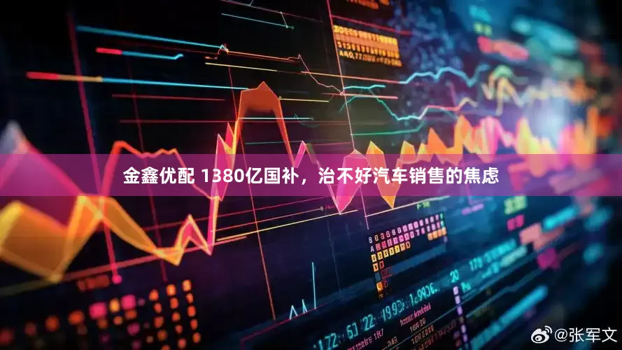 金鑫优配 1380亿国补，治不好汽车销售的焦虑