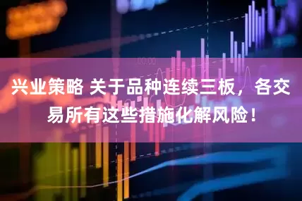 兴业策略 关于品种连续三板，各交易所有这些措施化解风险！