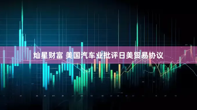 灿星财富 美国汽车业批评日美贸易协议
