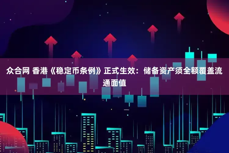 众合网 香港《稳定币条例》正式生效：储备资产须全额覆盖流通面值