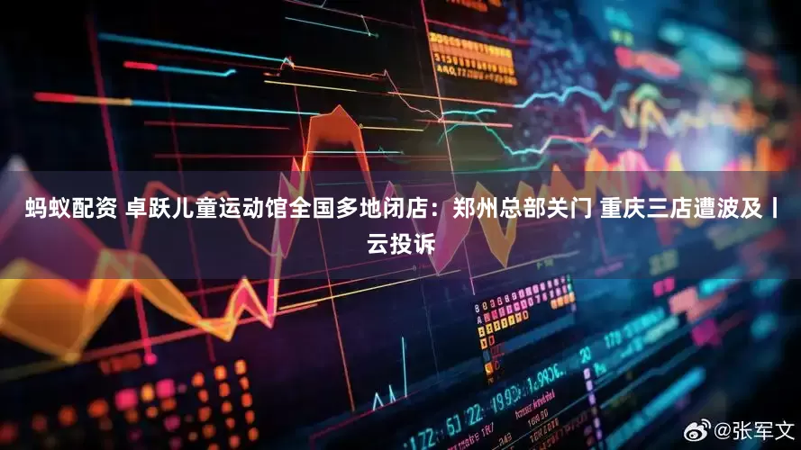蚂蚁配资 卓跃儿童运动馆全国多地闭店：郑州总部关门 重庆三店遭波及丨云投诉