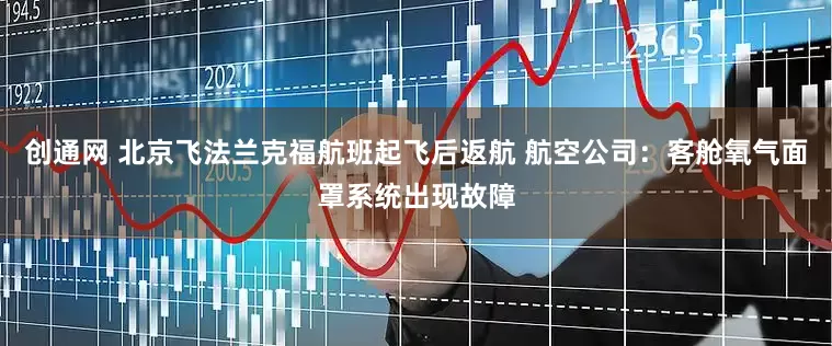 创通网 北京飞法兰克福航班起飞后返航 航空公司：客舱氧气面罩系统出现故障