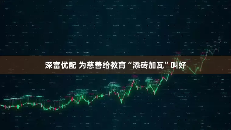 深富优配 为慈善给教育“添砖加瓦”叫好
