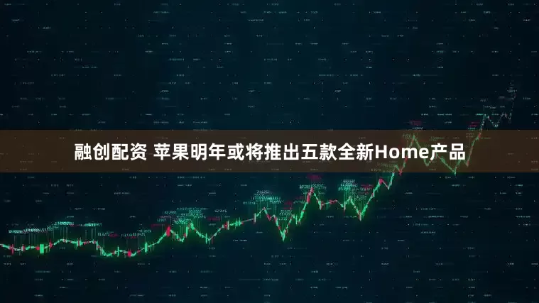 融创配资 苹果明年或将推出五款全新Home产品