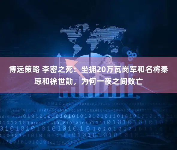 博远策略 李密之死:坐拥20万瓦岗军和名将秦琼和徐世勣,为何一夜之间败亡