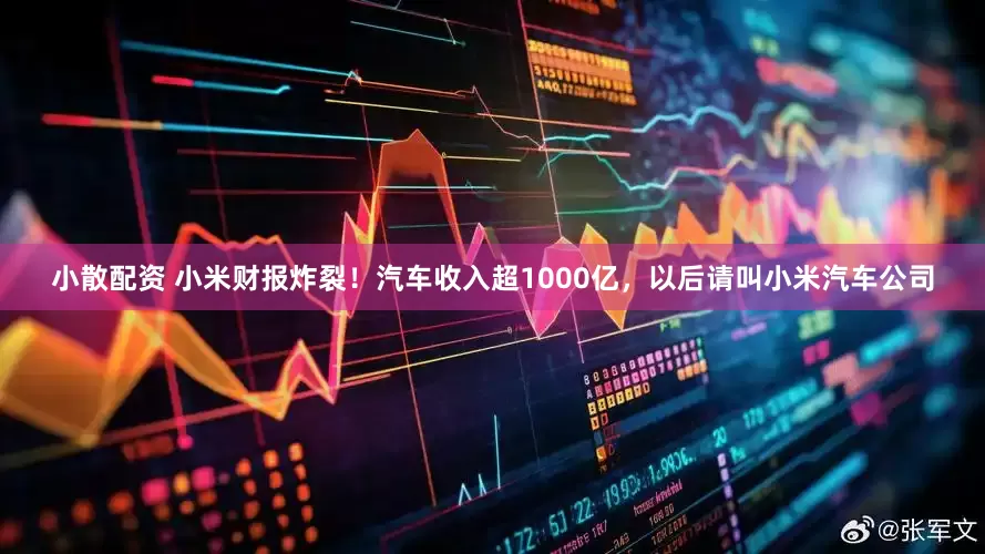 小散配资 小米财报炸裂！汽车收入超1000亿，以后请叫小米汽车公司