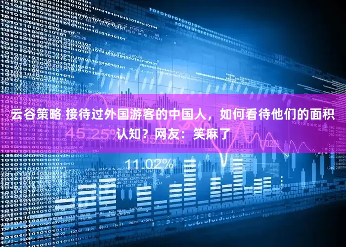 云谷策略 接待过外国游客的中国人，如何看待他们的面积认知？网友：笑麻了